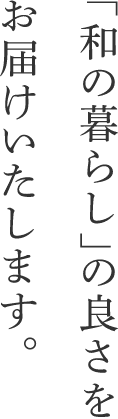 「和の暮らし」の良さをお届けいたします。